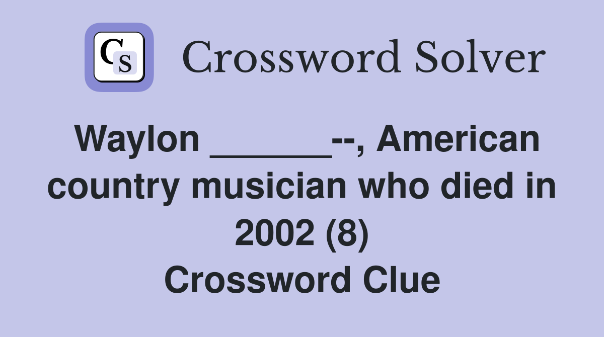Waylon ______, American country musician who died in 2002 (8